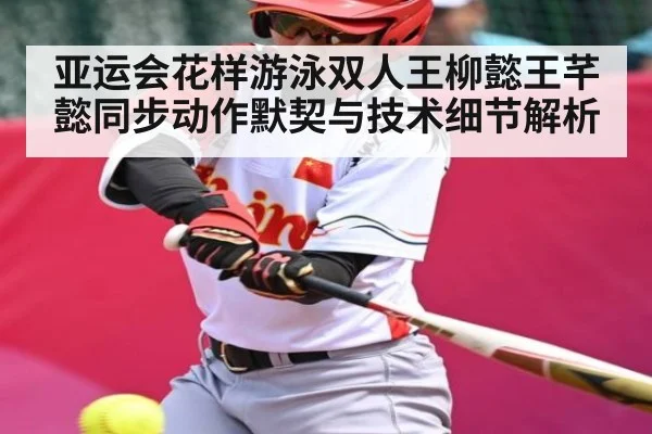 亚运会花样游泳双人王柳懿王芊懿同步动作默契与技术细节解析